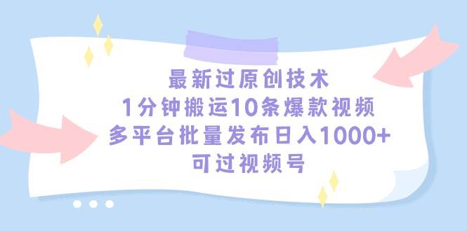 最新过原创技术，1分钟搬运10条爆款视频，多平台批量发布日入1000+，可…-网创社区
