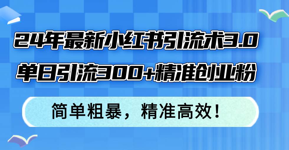 24年最新小红书引流术3.0，单日引流300+精准创业粉，简单粗暴，精准高效！-网创社区