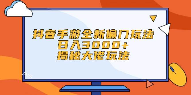 抖音手游全新偏门玩法，日入3000+，揭秘大佬玩法-网创社区