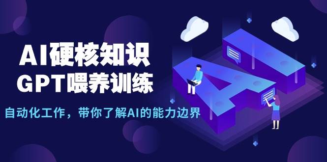 AI硬核知识-GPT喂养训练，自动化工作，带你了解AI的能力边界（10节课）-网创社区