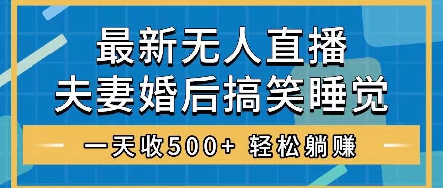 无人直播最新玩法，婚后夫妻睡觉整蛊，礼物收不停，睡后收入500+-网创社区