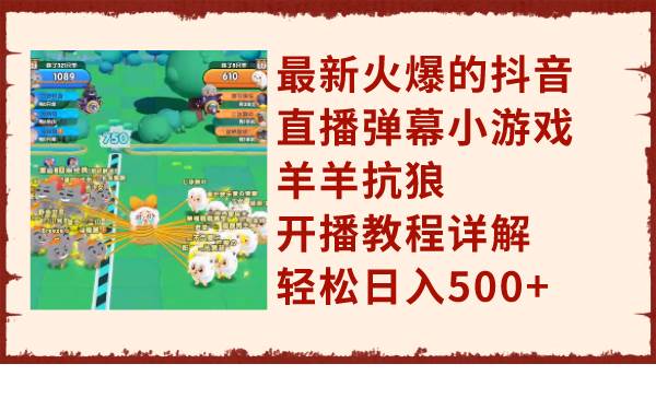 最新火爆的抖音直播弹幕小游戏羊羊抗狼，开播教程详解，轻松日入500+-网创社区