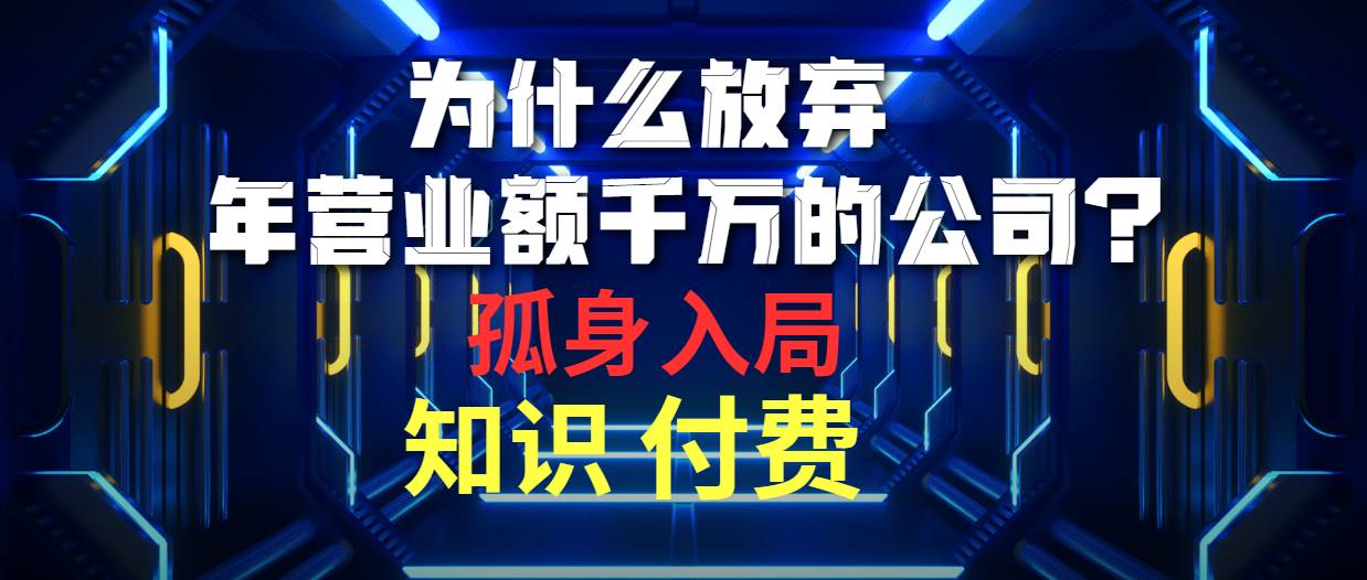 为什么放弃年营业额千万的公司 孤身入局知识付费赛道-网创社区