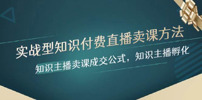 实战型知识付费直播-卖课方法，知识主播卖课成交公式，知识主播孵化-网创社区