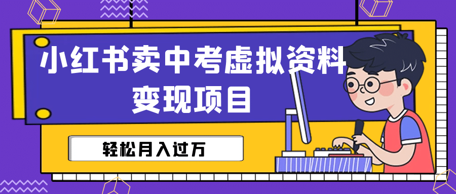 小红书卖中考虚拟资料变现分享课：轻松月入过万（视频+配套资料）-网创社区