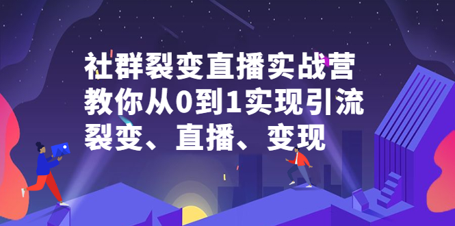社群裂变直播实战营，教你从0到1实现引流、裂变、直播、变现-网创社区