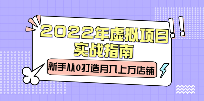 2022年虚拟项目实战指南，新手从0打造月入上万店铺【视频课程】-网创社区