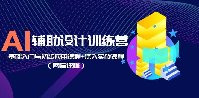 AI辅助设计训练营：基础入门与初步应用课程+深入实战课程（两套课程）-网创社区
