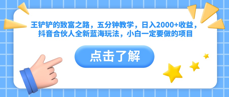 王铲铲的致富之路，五分钟教学，日入2000+收益，抖音合伙人全新蓝海玩法，小白一定要做的项目-网创社区