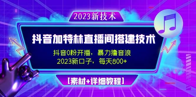 2023抖音加特林直播间搭建技术，0粉开播-暴力撸音浪【素材+教程】-网创社区