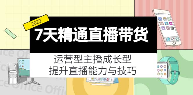 7天精通直播带货，运营型主播成长型，提升直播能力与技巧（19节课）-网创社区