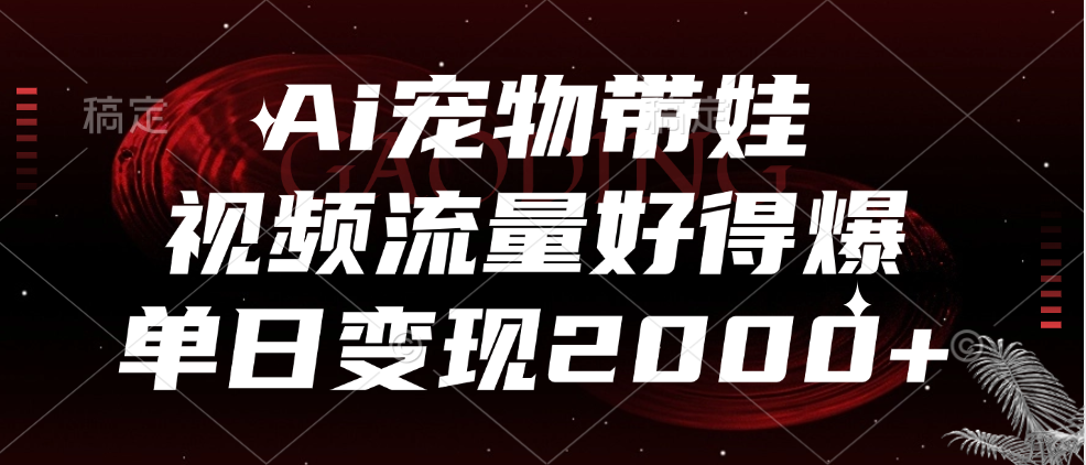 Ai宠物带娃，视频流量好得爆，单日变现2000+-网创社区