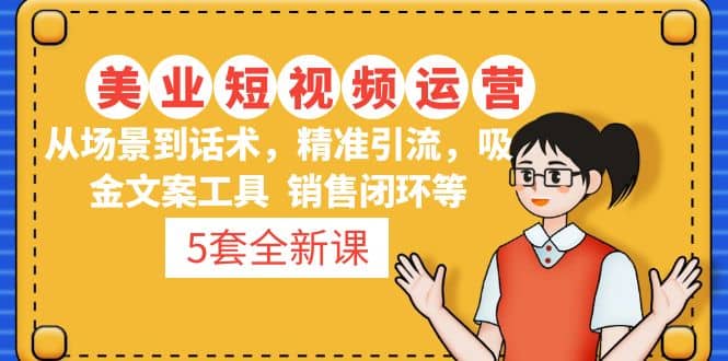 5套·美业短视频运营课 从场景到话术·精准引流·吸金文案工具·销售闭环等-网创社区