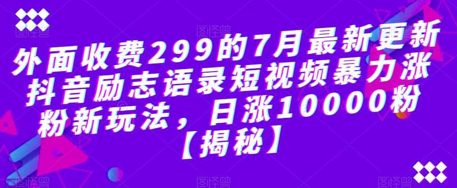 外面收费299的7月最新更新抖音励志语录短视频暴力涨粉新玩法，日涨10000粉【揭秘】-网创社区