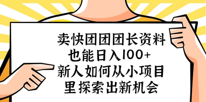 卖快团团团长资料也能日入100+ 新人如何从小项目里探索出新机会-网创社区