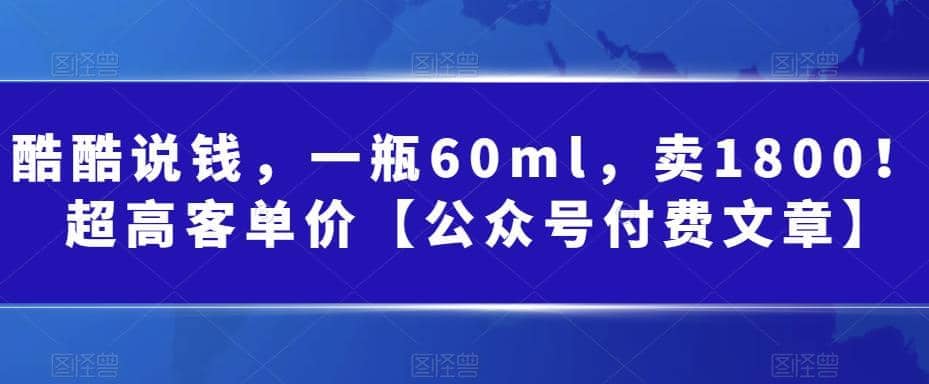 酷酷说钱，一瓶60ml，卖1800！|超高客单价-网创社区