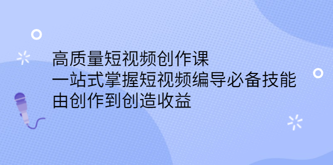 高质量短视频创作课，一站式掌握短视频编导必备技能-网创社区