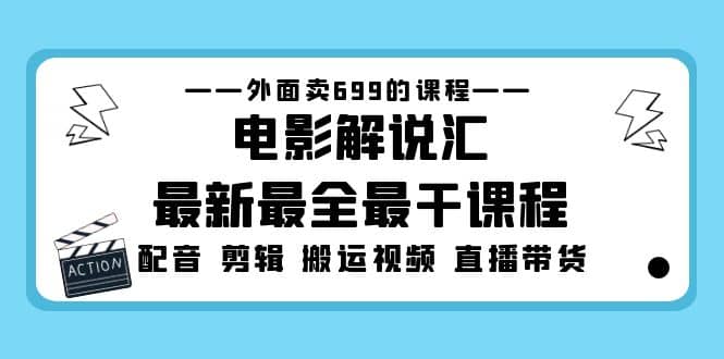 外面卖699的电影解说汇最新最全最干课程：电影配音 剪辑 搬运视频 直播带货-网创社区