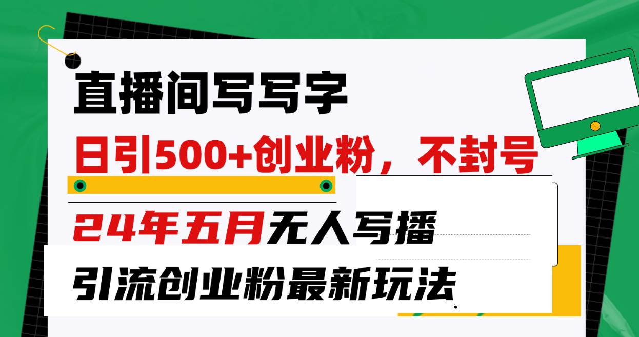直播间写写字日引300+创业粉，24年五月无人写播引流不封号最新玩法-网创社区
