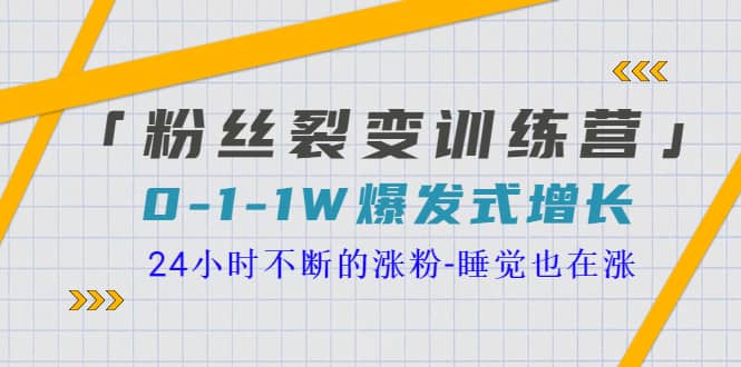 「粉丝裂变训练营」0-1-1w爆发式增长，24小时不断的涨粉-睡觉也在涨-16节课-网创社区