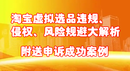 淘宝虚拟选品违规、侵权、风险规避大解析，附送申诉成功案例！-网创社区