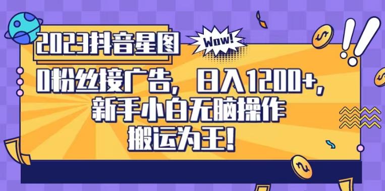 抖音星图0粉接广告，新手小白无脑操作日入1200+，无上限无门槛，搬运为王！【揭秘】-网创社区