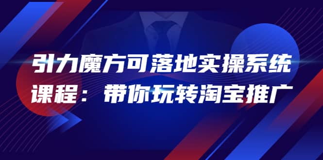 2022引力魔方可落地实操系统课程：带你玩转淘宝推广（12节课）-网创社区