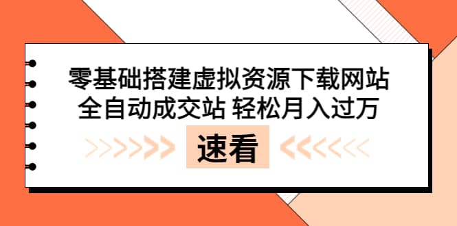 零基础搭建虚拟资源下载网站，全自动成交站 轻松月入过万（源码+安装教程)-网创社区