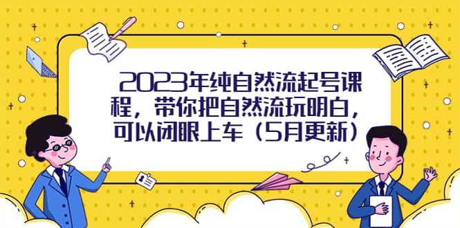 2023年纯自然流起号课程，带你把自然流玩明白，可以闭眼上车（5月更新）-网创社区