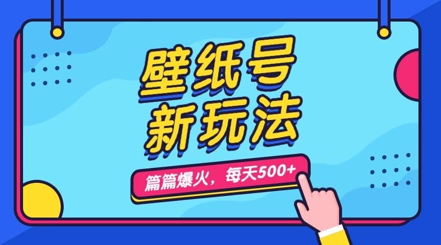 壁纸号新玩法，篇篇流量1w+，每天5分钟收益500，保姆级教学-网创社区