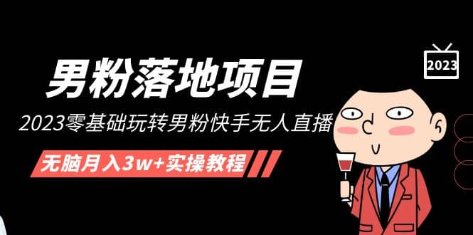 【男粉落地项目】2023零基础玩转男粉快手无人直播，无脑月入3w+实操教程！-网创社区