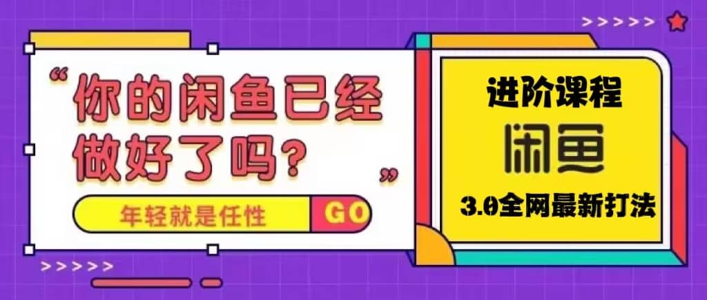 火爆全网的咸鱼玩法进阶课程，咸鱼进阶课程-网创社区