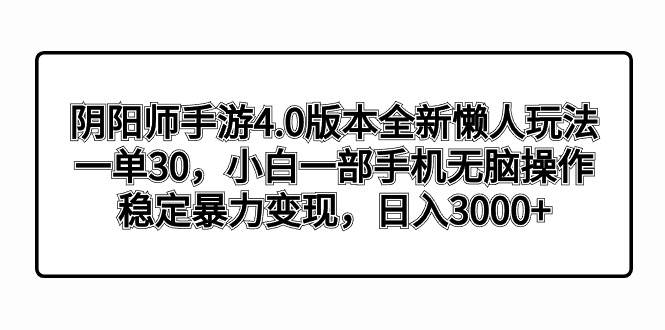 阴阳师手游4.0版本全新懒人玩法，一单30，小白一部手机无脑操作，稳定暴力变现-网创社区