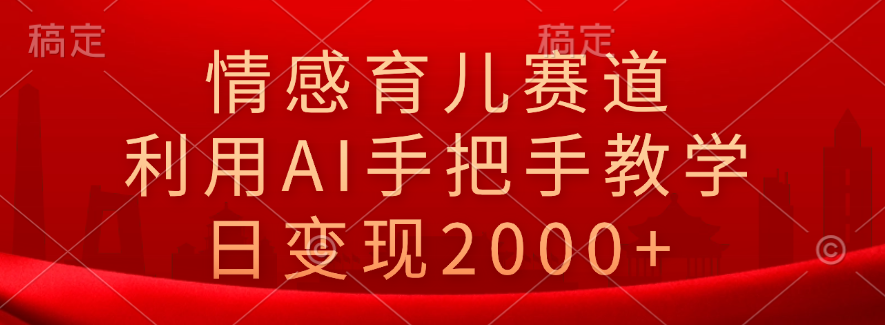 情感育儿赛道，利用AI手把手教学，日变现2000+-网创社区