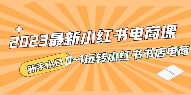 2023最新小红书·电商课，新手小白从0~1玩转小红书书店电商-网创社区
