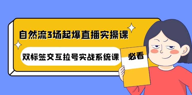 自然流3场起爆直播实操课：双标签交互拉号实战系统课-网创社区