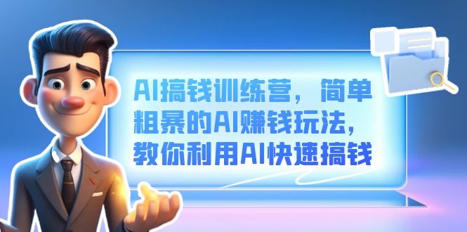 AI搞钱训练营，简单粗暴的AI赚钱玩法，教你利用AI快速搞钱-网创社区