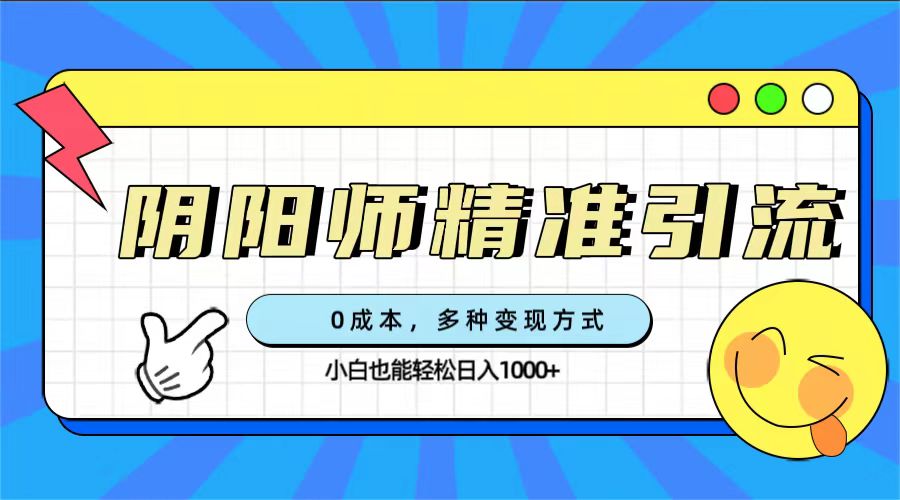 0成本阴阳师精准引流，多种变现方式，小白也能轻松日入1000+-网创社区