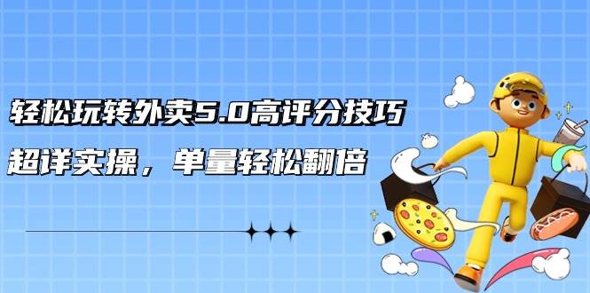轻松玩转外卖5.0高评分技巧，超详实操，单量轻松翻倍（21节视频课）-网创社区
