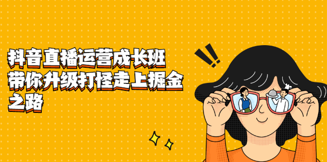 抖音直播运营成长班，带你升级打怪走上掘金之路-网创社区
