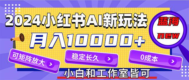 2024最新小红薯AI赛道，蓝海项目，月入10000+，0成本，当事业来做，可矩阵-网创社区