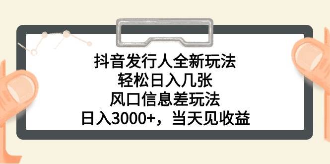 抖音发行人全新玩法，轻松日入几张，风口信息差玩法，日入3000+，当天…-网创社区