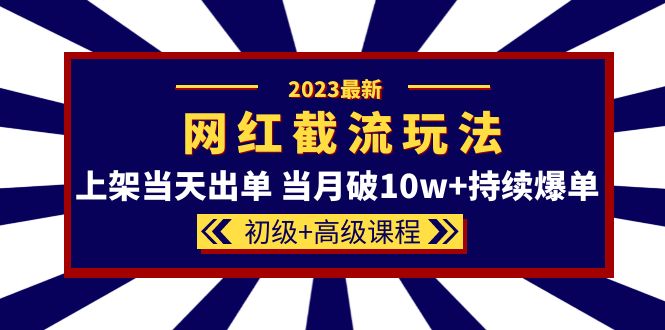 2023网红·同款截流玩法【初级+高级课程】上架当天出单 当月破10w+持续爆单-网创社区