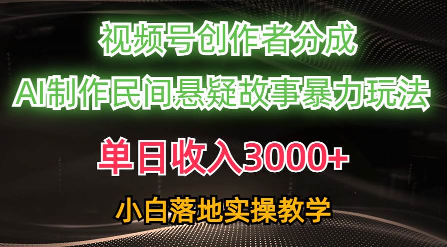 单日收入3000+，视频号创作者分成，AI创作民间悬疑故事，条条爆流-网创社区