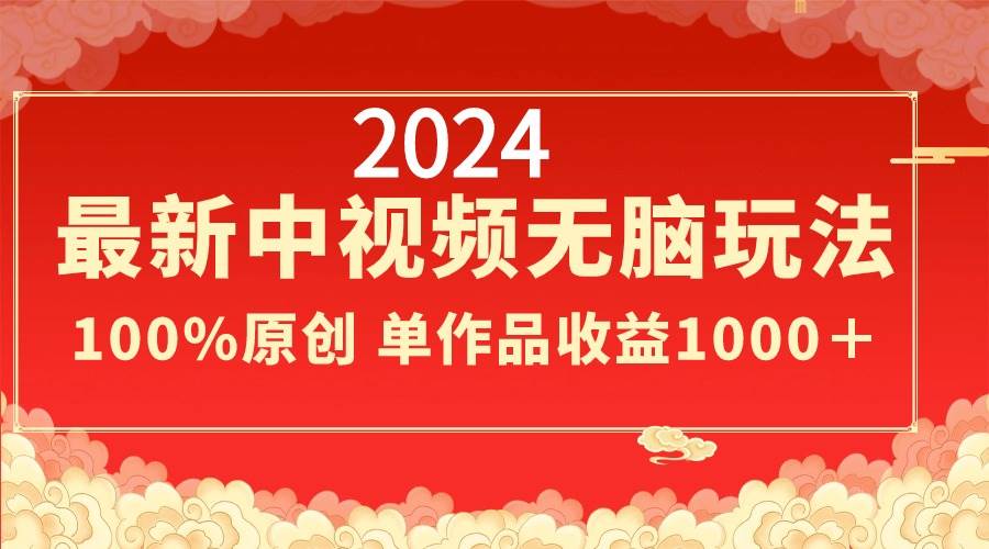 2024最新中视频无脑玩法，作品制作简单，100%原创，单作品收益1000＋-网创社区