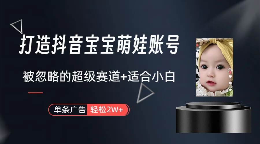 打造抖音宝宝账号，一条广告2W，大部分人忽略的超级赛道（教程+素材+软件）-网创社区