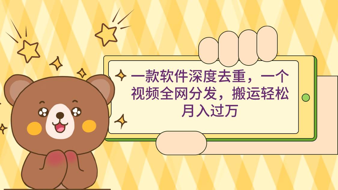 一款软件深度去重，一个视频全网分发，搬运轻松月入过万-网创社区