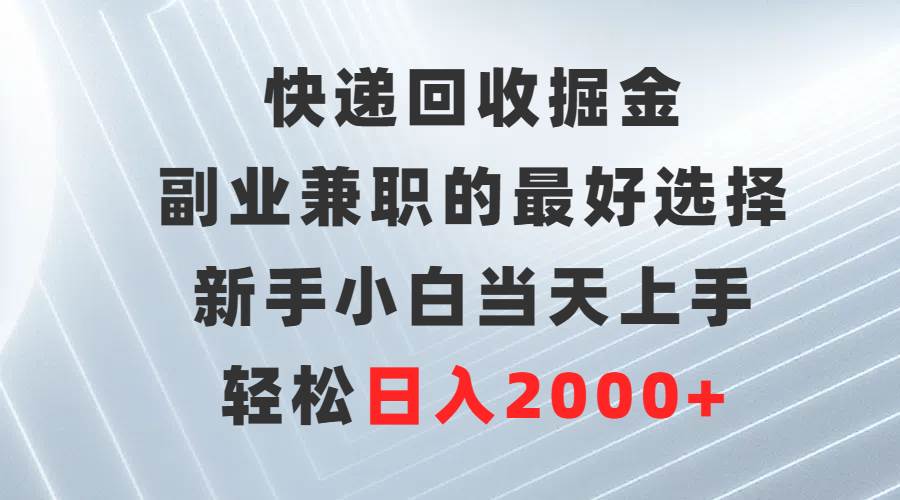 快递回收掘金，副业兼职的最好选择，新手小白当天上手，轻松日入2000+-网创社区