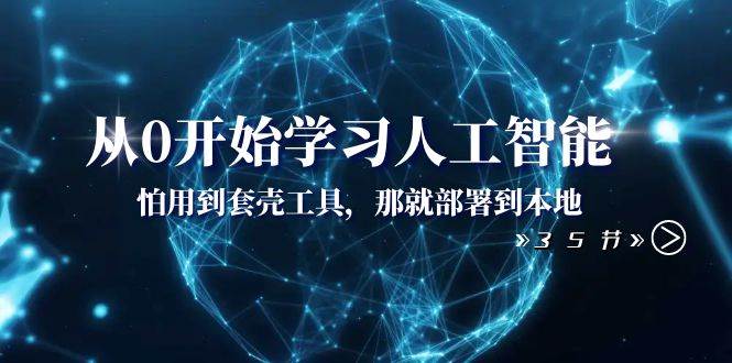 从0开始学习人工智能：怕用到套壳工具，那就部署到本地（35节课）-网创社区
