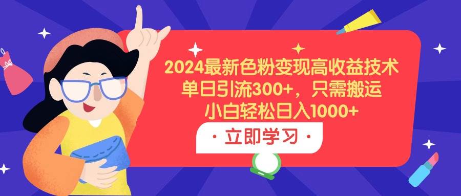 2024最新色粉变现高收益技术，单日引流300+，只需搬运，小白轻松日入1000+-网创社区